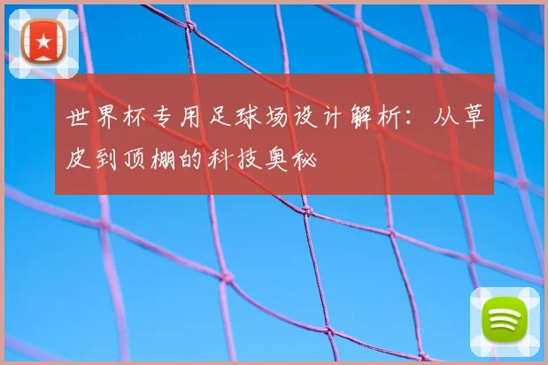 世界杯专用足球场设计解析:从草皮到顶棚的科技奥秘