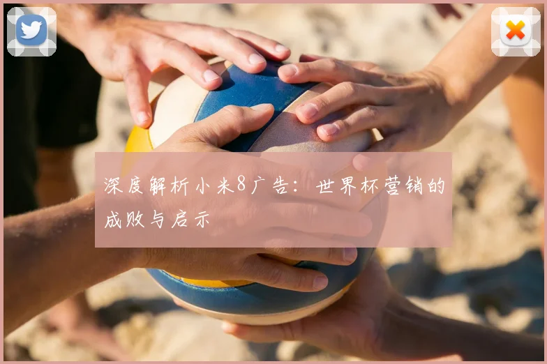 深度解析小米8广告:世界杯营销的成败与启示