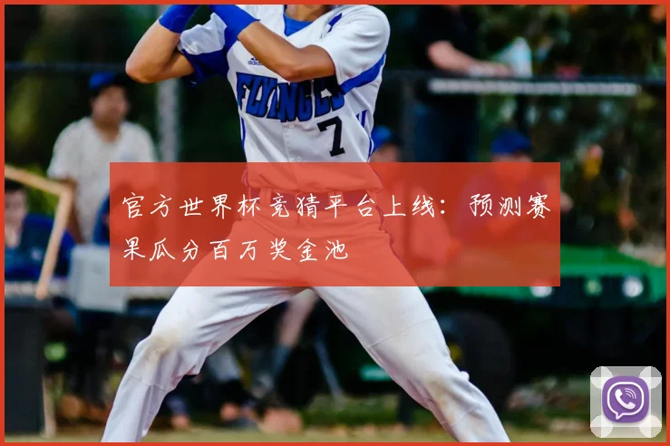 官方世界杯竞猜平台上线:预测赛果瓜分百万奖金池