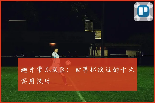 避开常见误区：世界杯投注的十大实用技巧