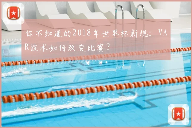 你不知道的2018年世界杯新规:VAR技术如何改变比赛?