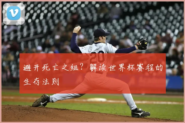 避开死亡之组？解读世界杯赛程的生存法则