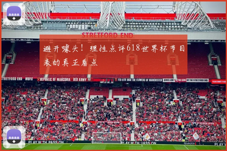 避开噱头！理性点评618世界杯节目表的真正看点