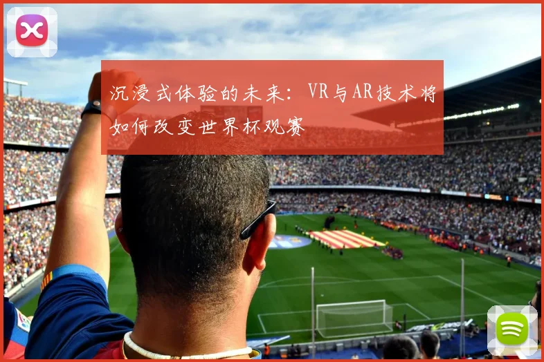 沉浸式体验的未来：VR与AR技术将如何改变世界杯观赛