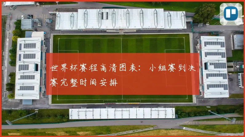 世界杯赛程高清图表：小组赛到决赛完整时间安排