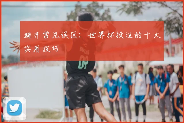 避开常见误区：世界杯投注的十大实用技巧