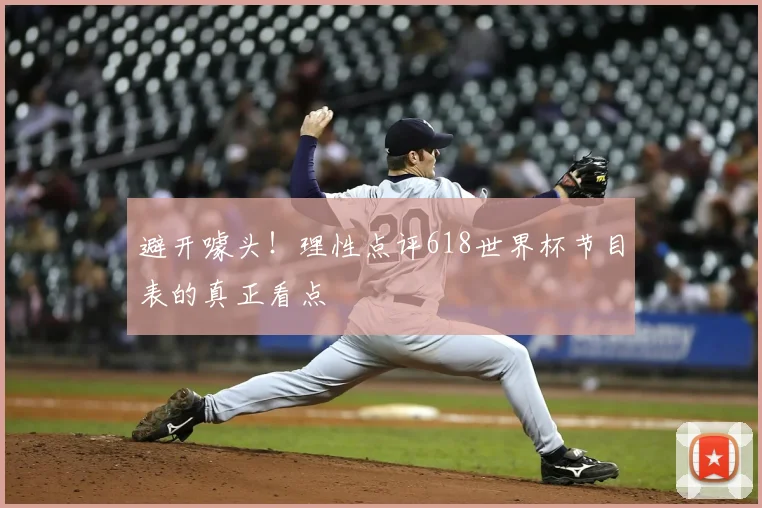 避开噱头！理性点评618世界杯节目表的真正看点
