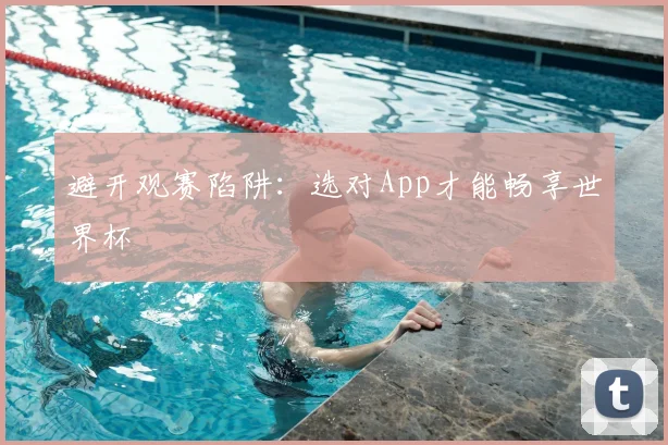 避开观赛陷阱：选对App才能畅享世界杯