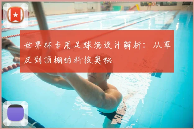世界杯专用足球场设计解析:从草皮到顶棚的科技奥秘