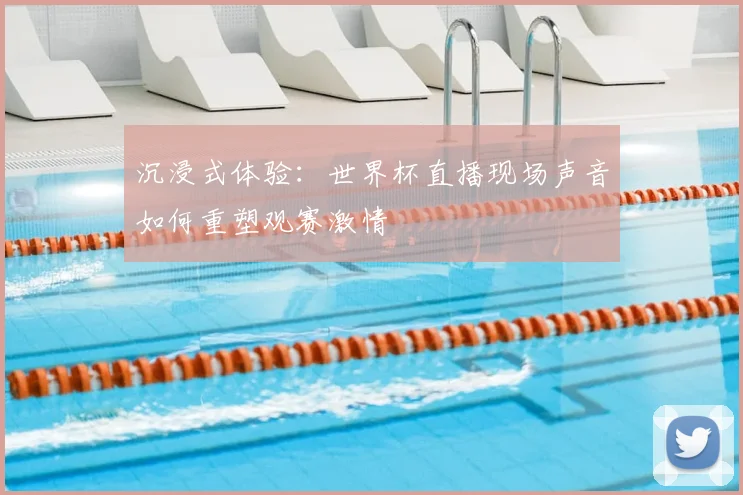 沉浸式体验：世界杯直播现场声音如何重塑观赛激情