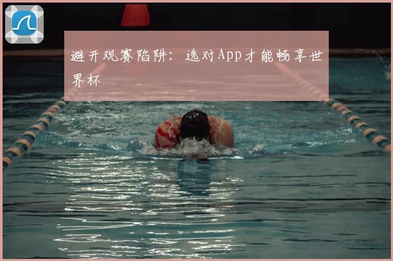 避开观赛陷阱：选对App才能畅享世界杯