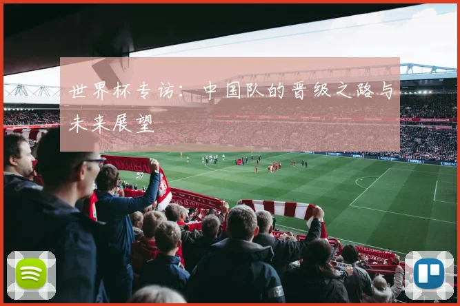 世界杯专访：中国队的晋级之路与未来展望