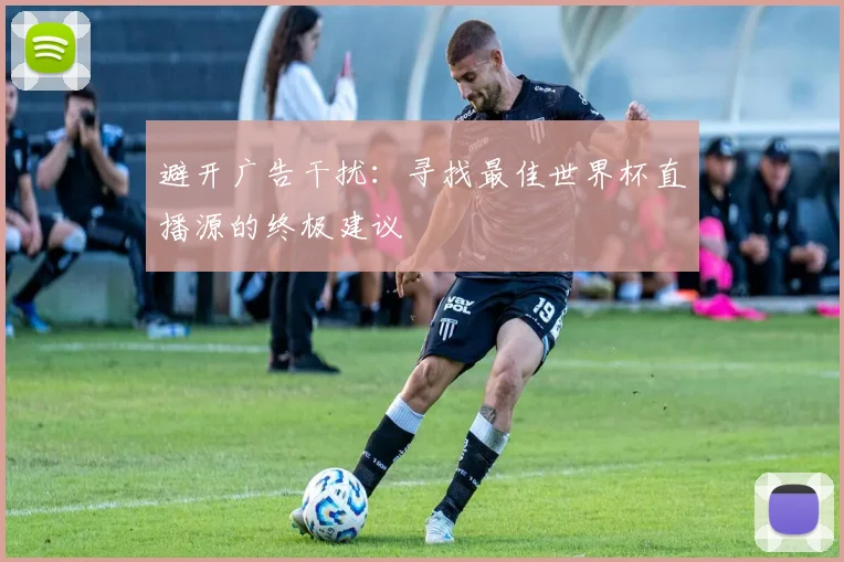 避开广告干扰：寻找最佳世界杯直播源的终极建议