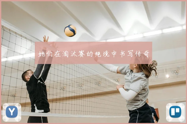 她们在淘汰赛的绝境中书写传奇