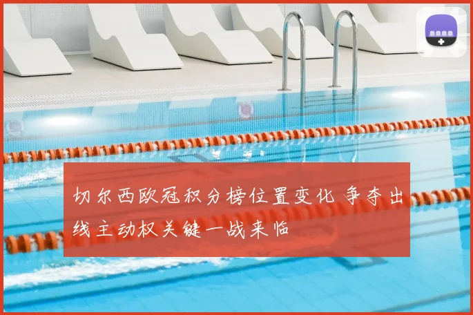 切尔西欧冠积分榜位置变化 争夺出线主动权关键一战来临