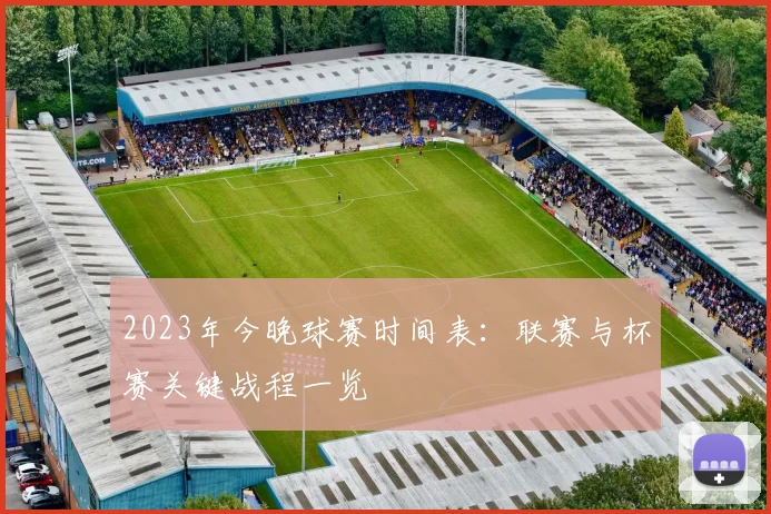 2023年今晚球赛时间表:联赛与杯赛关键战程一览