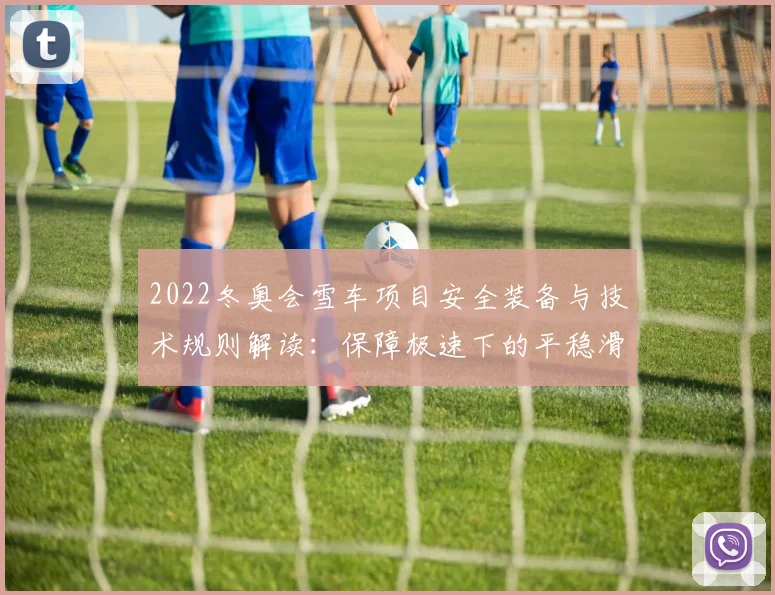 2022冬奥会雪车项目安全装备与技术规则解读:保障极速下的平稳滑行