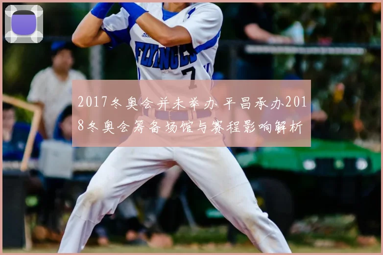 2017冬奥会并未举办 平昌承办2018冬奥会筹备场馆与赛程影响解析