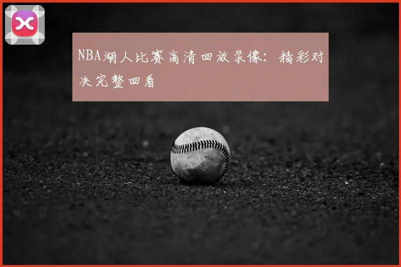 NBA湖人比赛高清回放录像：精彩对决完整回看